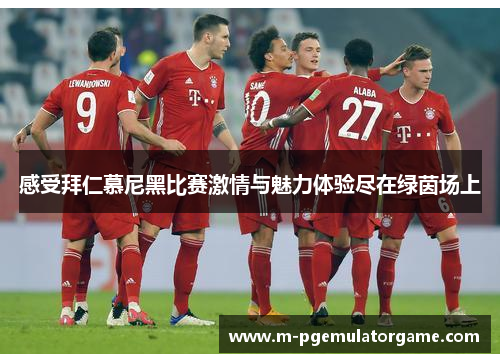 感受拜仁慕尼黑比赛激情与魅力体验尽在绿茵场上