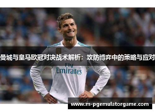 曼城与皇马欧冠对决战术解析：攻防博弈中的策略与应对