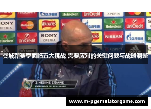 曼城新赛季面临五大挑战 需要应对的关键问题与战略调整