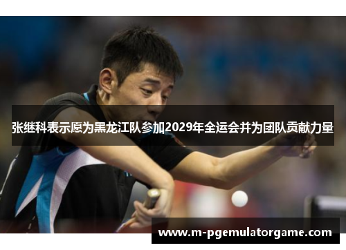 张继科表示愿为黑龙江队参加2029年全运会并为团队贡献力量