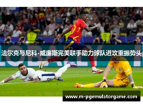 法尔克与尼科-威廉斯完美联手助力球队进攻重振势头