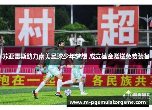 苏亚雷斯助力南美足球少年梦想 成立基金赠送免费装备