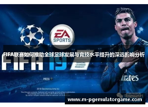 FIFA联赛如何推动全球足球发展与竞技水平提升的深远影响分析