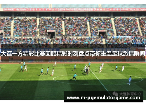 大连一方精彩比赛回顾精彩时刻盘点带你重温足球激情瞬间