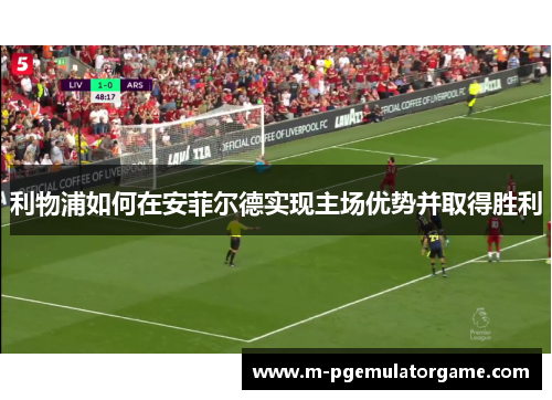 利物浦如何在安菲尔德实现主场优势并取得胜利