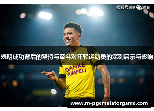 姚明成功背后的坚持与奋斗对年轻运动员的深刻启示与影响