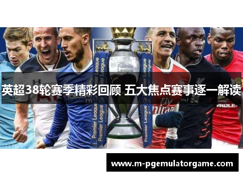 英超38轮赛季精彩回顾 五大焦点赛事逐一解读
