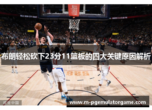 布朗轻松砍下23分11篮板的四大关键原因解析