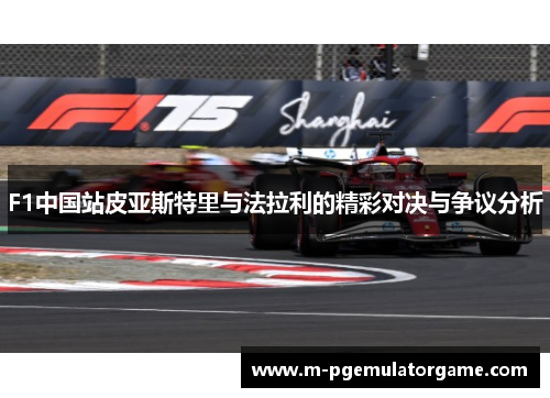 F1中国站皮亚斯特里与法拉利的精彩对决与争议分析