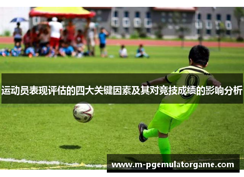 运动员表现评估的四大关键因素及其对竞技成绩的影响分析