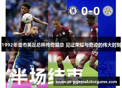 1992年曼市英足总杯传奇篇章 见证荣耀与奇迹的伟大时刻
