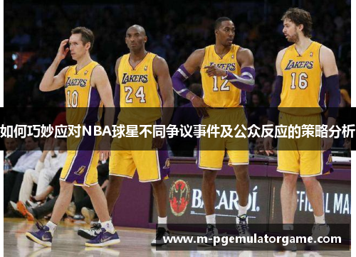 如何巧妙应对NBA球星不同争议事件及公众反应的策略分析