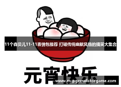 11个森贝儿11-11表情包推荐 打破传统幽默风格的搞笑大集合