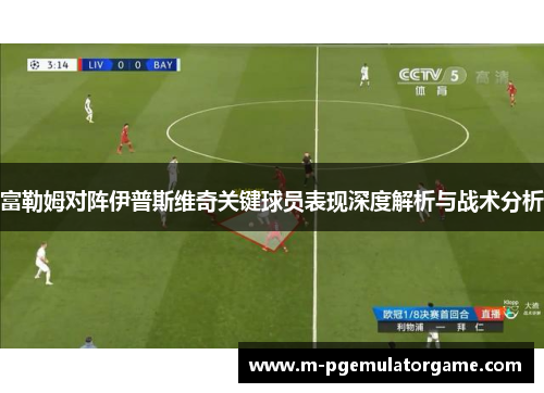 富勒姆对阵伊普斯维奇关键球员表现深度解析与战术分析