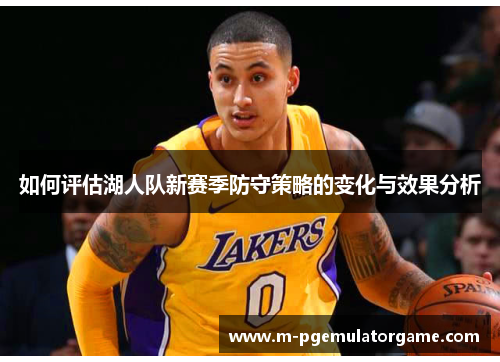 如何评估湖人队新赛季防守策略的变化与效果分析