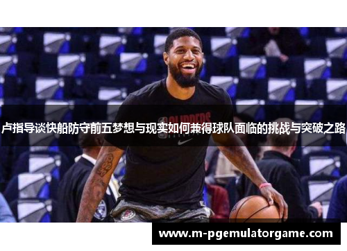 卢指导谈快船防守前五梦想与现实如何兼得球队面临的挑战与突破之路