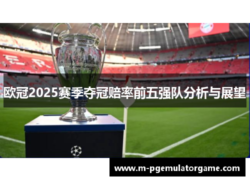 欧冠2025赛季夺冠赔率前五强队分析与展望