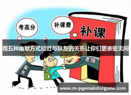 用五种幽默方式拉近与队友的关系让你们更亲密无间