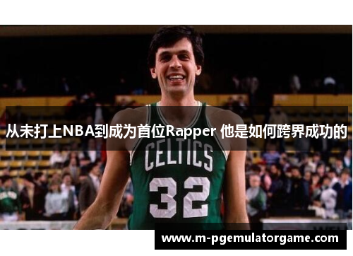 从未打上NBA到成为首位Rapper 他是如何跨界成功的