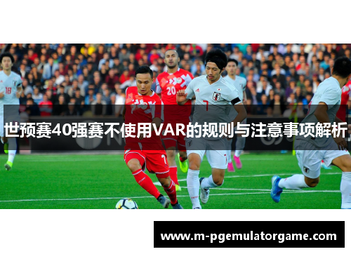 世预赛40强赛不使用VAR的规则与注意事项解析