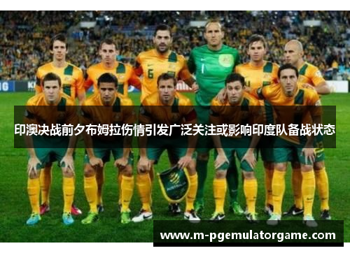 印澳决战前夕布姆拉伤情引发广泛关注或影响印度队备战状态