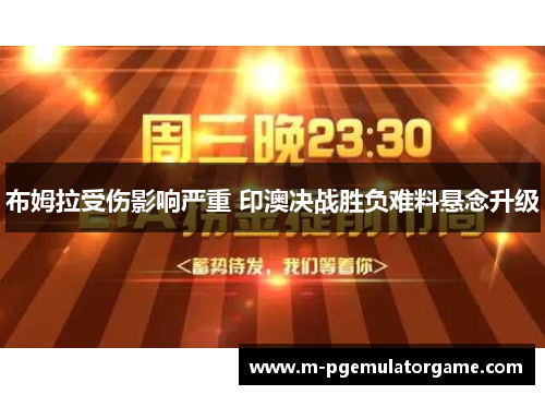 布姆拉受伤影响严重 印澳决战胜负难料悬念升级