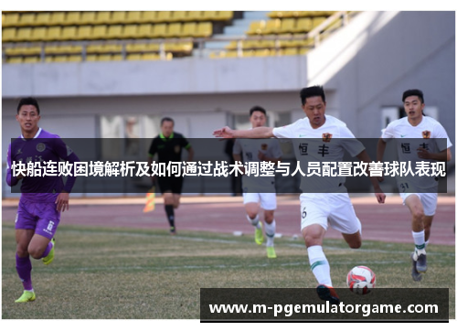 快船连败困境解析及如何通过战术调整与人员配置改善球队表现