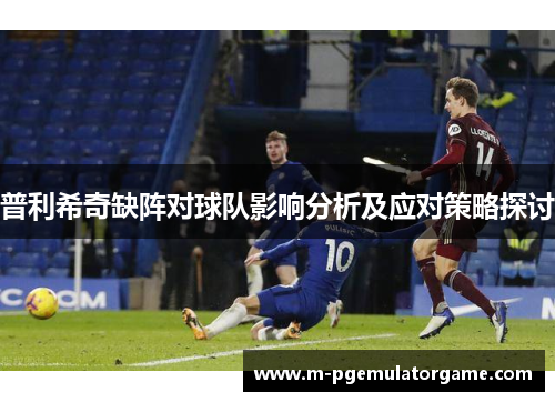 普利希奇缺阵对球队影响分析及应对策略探讨