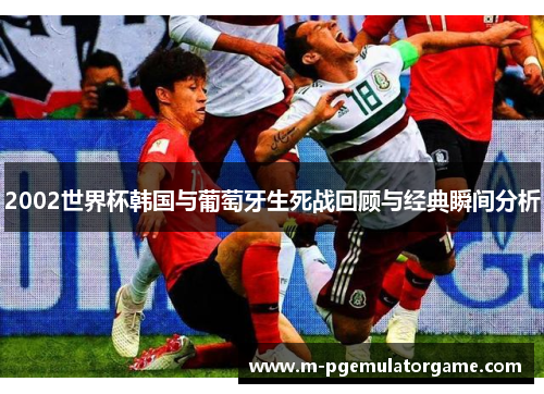 2002世界杯韩国与葡萄牙生死战回顾与经典瞬间分析
