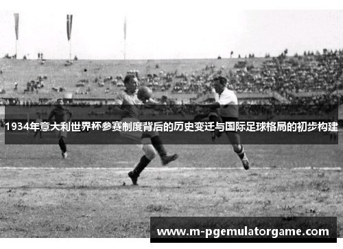 1934年意大利世界杯参赛制度背后的历史变迁与国际足球格局的初步构建