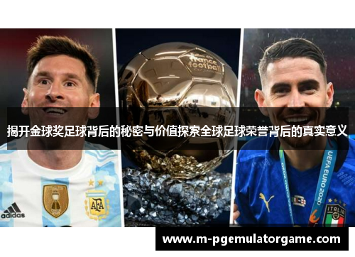 揭开金球奖足球背后的秘密与价值探索全球足球荣誉背后的真实意义