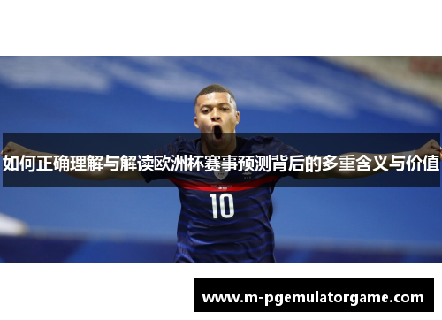 如何正确理解与解读欧洲杯赛事预测背后的多重含义与价值