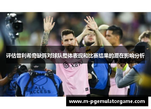 评估普利希奇缺阵对球队整体表现和比赛结果的潜在影响分析