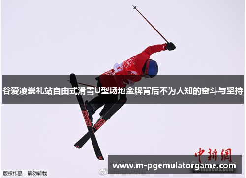 谷爱凌崇礼站自由式滑雪U型场地金牌背后不为人知的奋斗与坚持