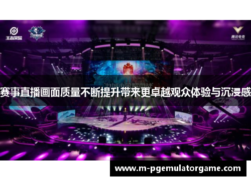 赛事直播画面质量不断提升带来更卓越观众体验与沉浸感