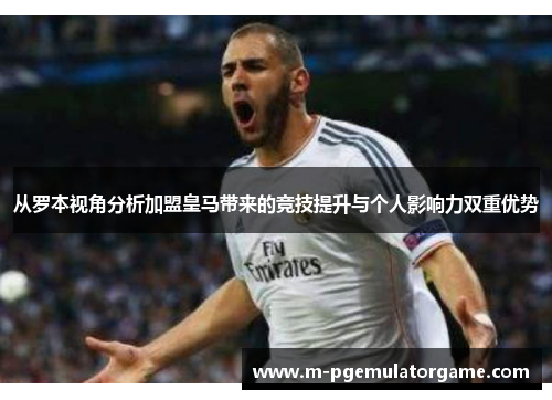从罗本视角分析加盟皇马带来的竞技提升与个人影响力双重优势