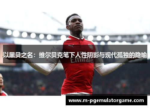 以黑贝之名:维尔贝克笔下人性阴影与现代孤独的隐喻 以黑贝之名:维尔贝克笔下人性阴影与现代孤独的隐喻