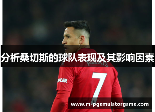 分析桑切斯的球队表现及其影响因素 分析桑切斯的球队表现及其影响因素