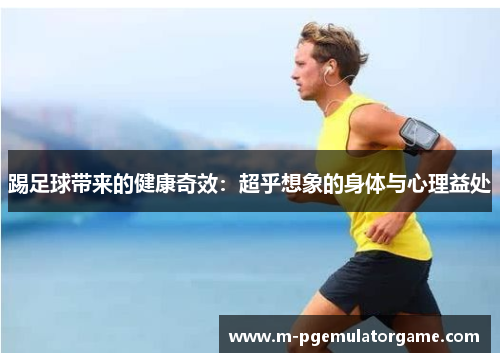 踢足球带来的健康奇效：超乎想象的身体与心理益处