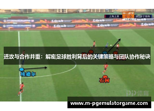 进攻与合作并重:解密足球胜利背后的关键策略与团队协作秘诀 进攻与合作并重:解密足球胜利背后的关键策略与团队协作秘诀