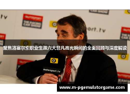 聚焦洛塞尔索职业生涯六大非凡高光瞬间的全面回顾与深度解读 聚焦洛塞尔索职业生涯六大非凡高光瞬间的全面回顾与深度解读