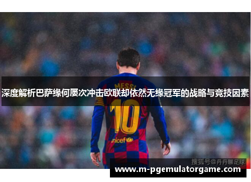 深度解析巴萨缘何屡次冲击欧联却依然无缘冠军的战略与竞技因素 深度解析巴萨缘何屡次冲击欧联却依然无缘冠军的战略与竞技因素