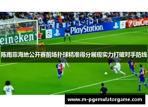 陈雨菲海地公开赛前场扑球精准得分展现实力打破对手防线 陈雨菲海地公开赛前场扑球精准得分展现实力打破对手防线