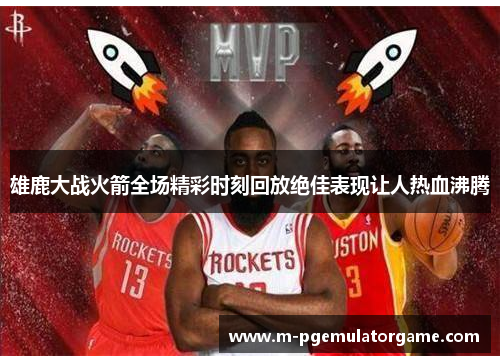 雄鹿大战火箭全场精彩时刻回放绝佳表现让人热血沸腾