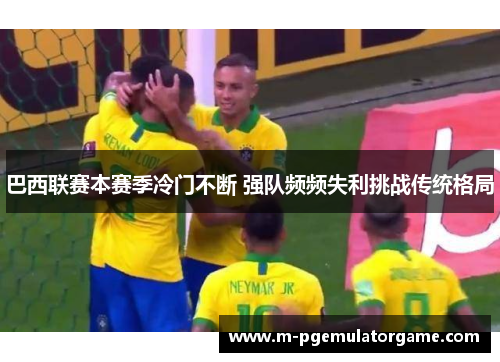 巴西联赛本赛季冷门不断 强队频频失利挑战传统格局