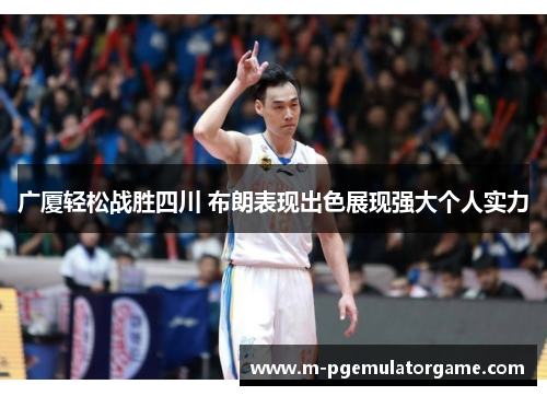 广厦轻松战胜四川 布朗表现出色展现强大个人实力