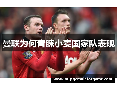 曼联为何青睐小麦国家队表现