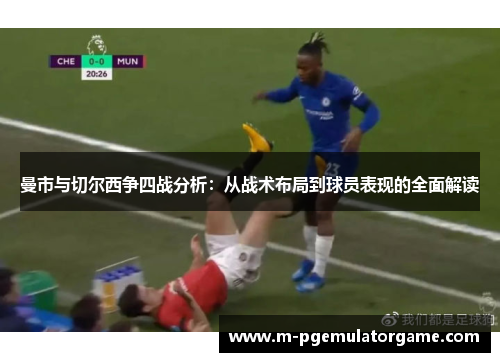 曼市与切尔西争四战分析：从战术布局到球员表现的全面解读