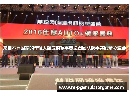 来自不同国家的年轻人组成的赛事志愿者团队携手共创精彩盛会 来自不同国家的年轻人组成的赛事志愿者团队携手共创精彩盛会