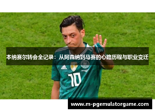 本纳赛尔转会全记录：从阿森纳到马赛的心路历程与职业变迁